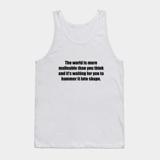 The world is more malleable than you think and it's waiting for you to hammer it into shape Tank Top